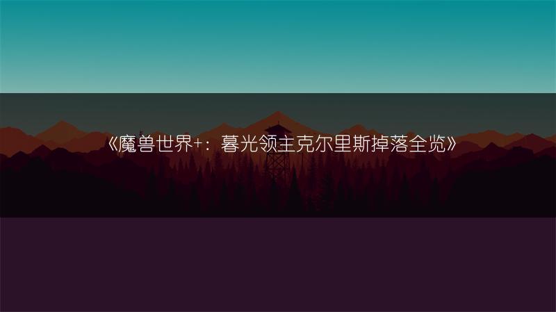 《魔兽世界+：暮光领主克尔里斯掉落全览》