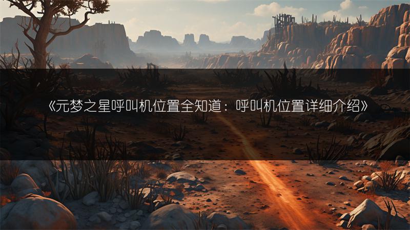《元梦之星呼叫机位置全知道：呼叫机位置详细介绍》