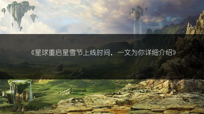 《星球重启星雪节上线时间，一文为你详细介绍》