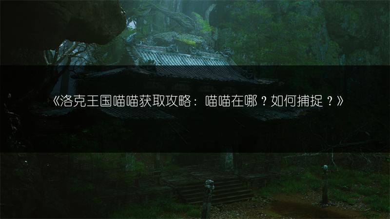 《洛克王国喵喵获取攻略：喵喵在哪？如何捕捉？》