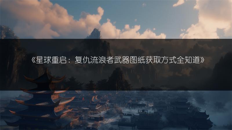 《星球重启：复仇流浪者武器图纸获取方式全知道》