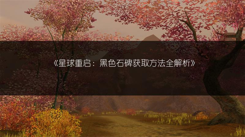 《星球重启：黑色石碑获取方法全解析》