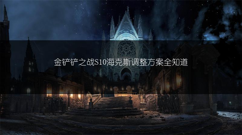 金铲铲之战S10海克斯调整方案全知道