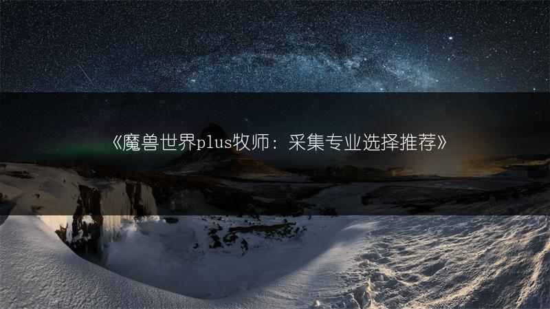 《魔兽世界plus牧师：采集专业选择推荐》