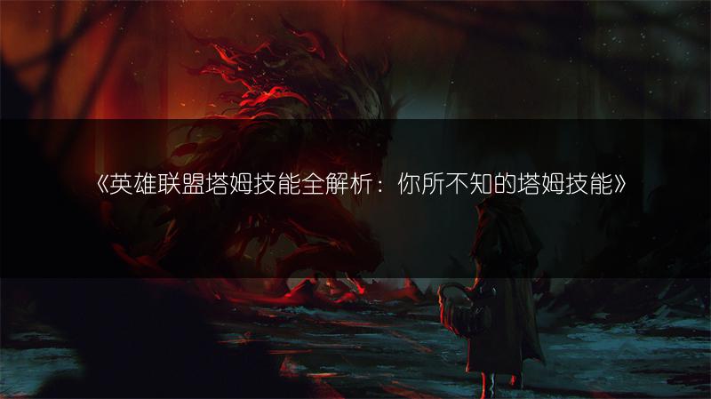 《英雄联盟塔姆技能全解析：你所不知的塔姆技能》