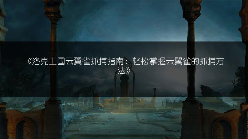 《洛克王国云翼雀抓捕指南：轻松掌握云翼雀的抓捕方法》