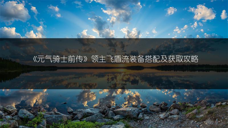 《元气骑士前传》领主飞盾流装备搭配及获取攻略