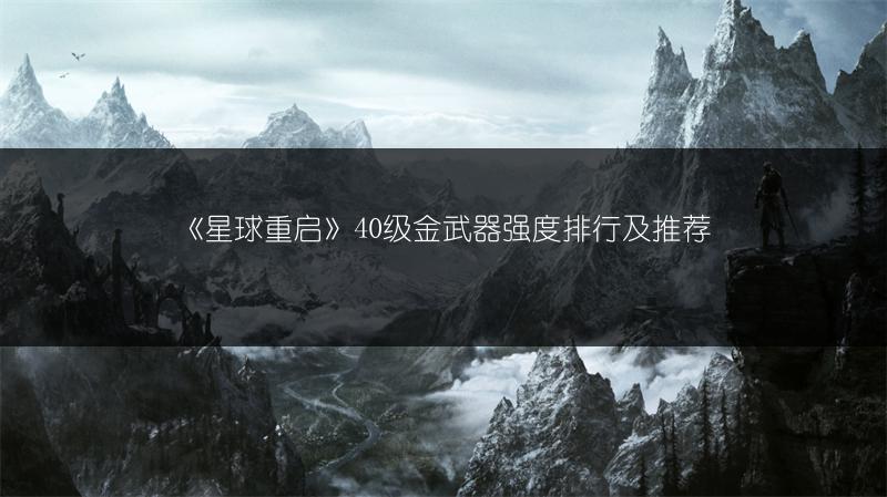 《星球重启》40级金武器强度排行及推荐