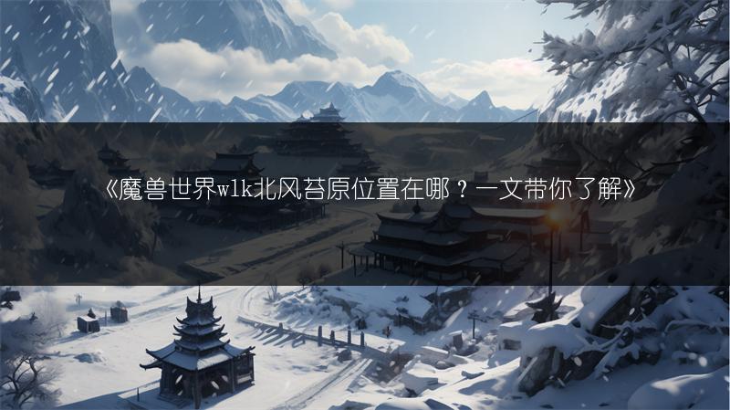 《魔兽世界wlk北风苔原位置在哪？一文带你了解》