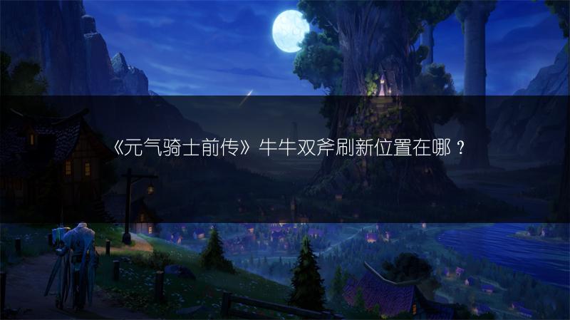 《元气骑士前传》牛牛双斧刷新位置在哪？
