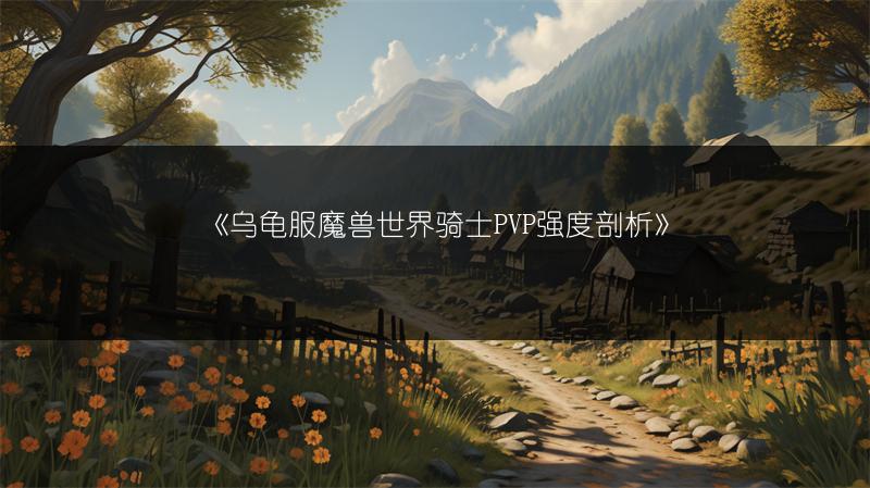 《乌龟服魔兽世界骑士PVP强度剖析》