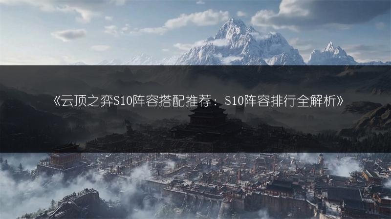 《云顶之弈S10阵容搭配推荐：S10阵容排行全解析》