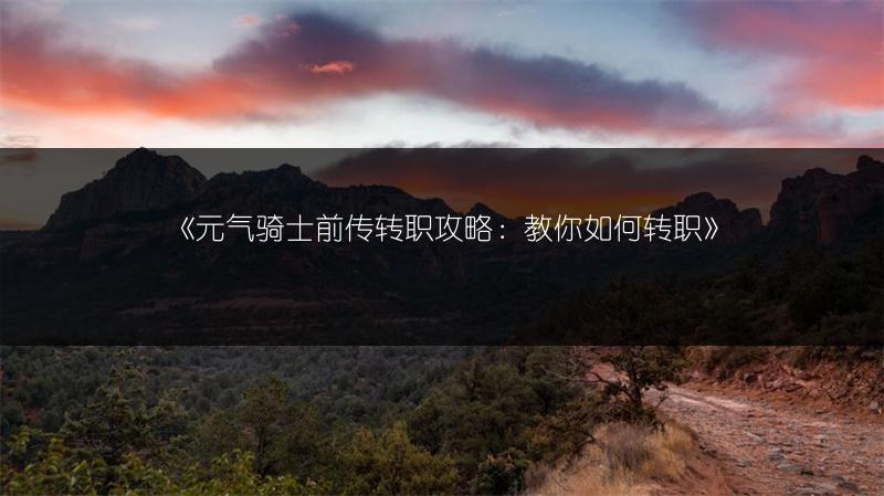 《元气骑士前传转职攻略：教你如何转职》