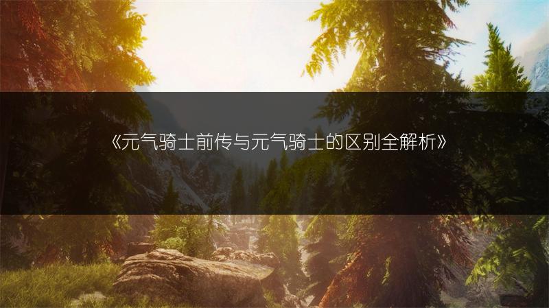 《元气骑士前传与元气骑士的区别全解析》