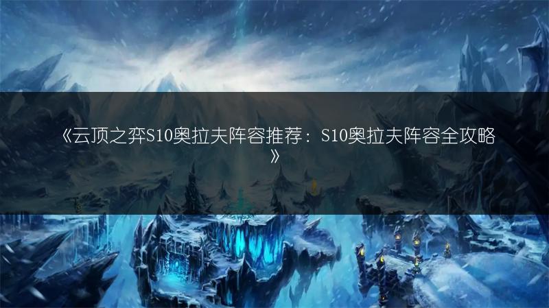 《云顶之弈S10奥拉夫阵容推荐：S10奥拉夫阵容全攻略》