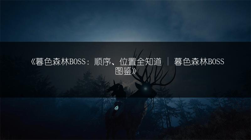 《暮色森林BOSS：顺序、位置全知道 | 暮色森林BOSS图鉴》