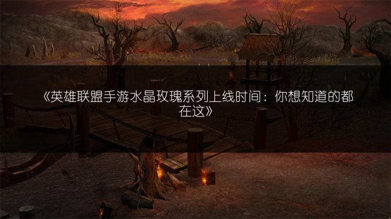 《英雄联盟手游水晶玫瑰系列上线时间：你想知道的都在这》