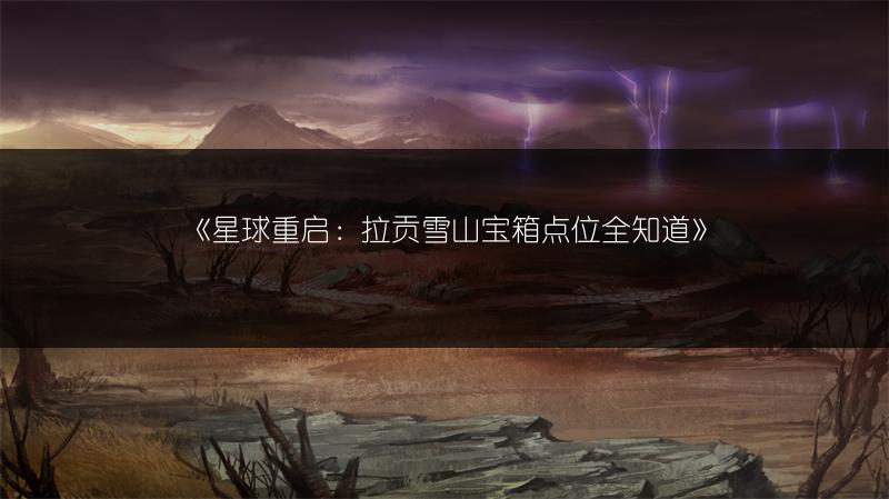 《星球重启：拉贡雪山宝箱点位全知道》