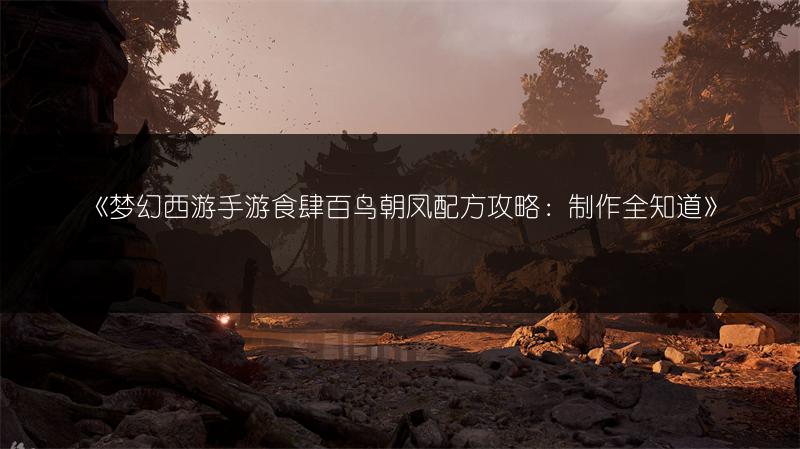 《梦幻西游手游食肆百鸟朝凤配方攻略：制作全知道》