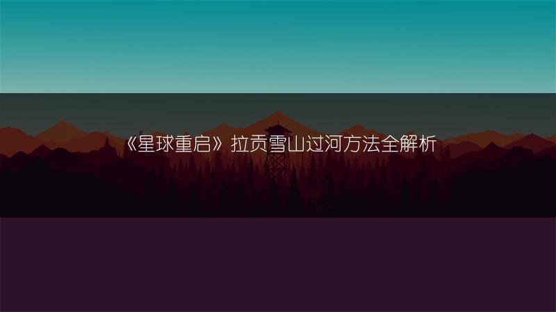 《星球重启》拉贡雪山过河方法全解析
