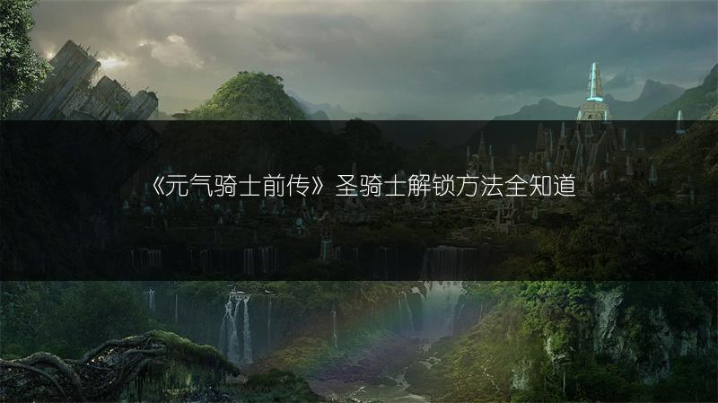 《元气骑士前传》圣骑士解锁方法全知道