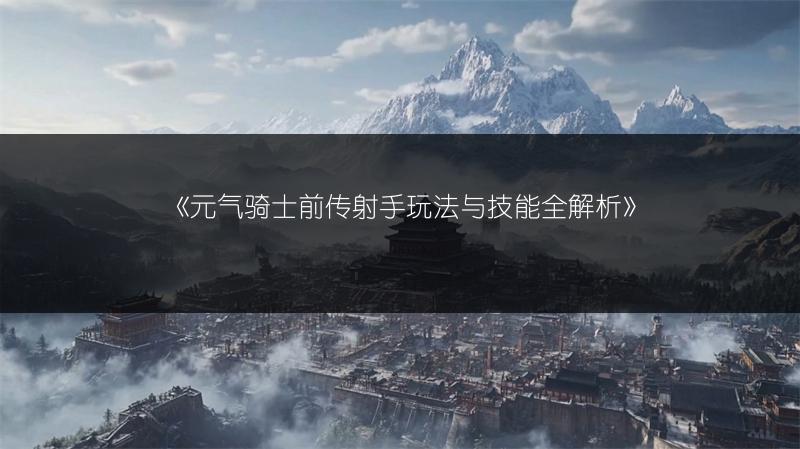 《元气骑士前传射手玩法与技能全解析》