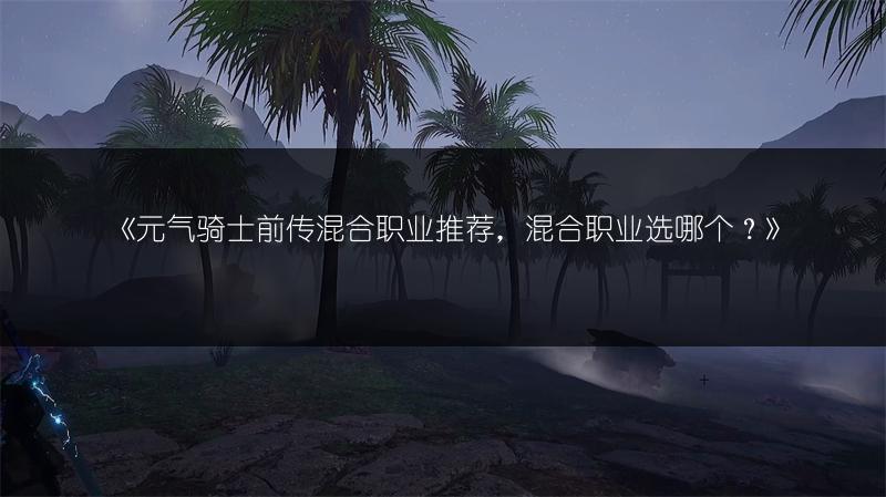 《元气骑士前传混合职业推荐，混合职业选哪个？》