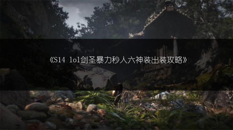 《S14 lol剑圣暴力秒人六神装出装攻略》