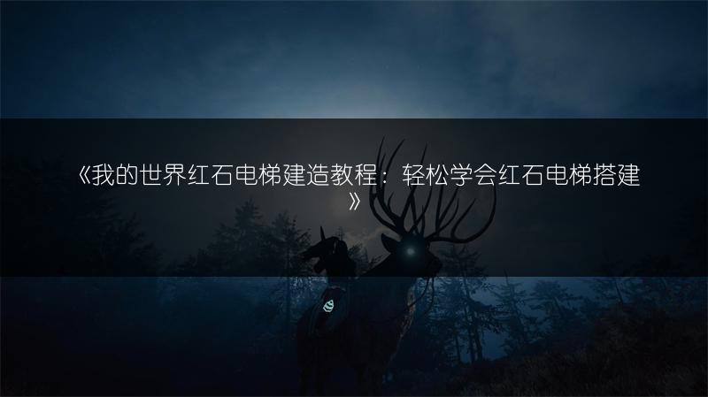《我的世界红石电梯建造教程：轻松学会红石电梯搭建》