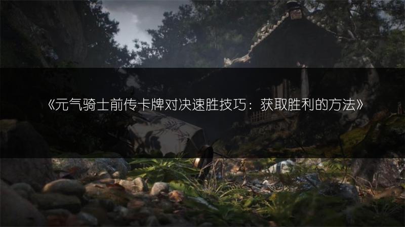 《元气骑士前传卡牌对决速胜技巧：获取胜利的方法》