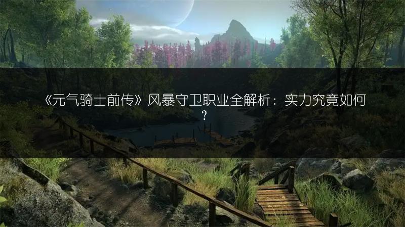 《元气骑士前传》风暴守卫职业全解析：实力究竟如何？