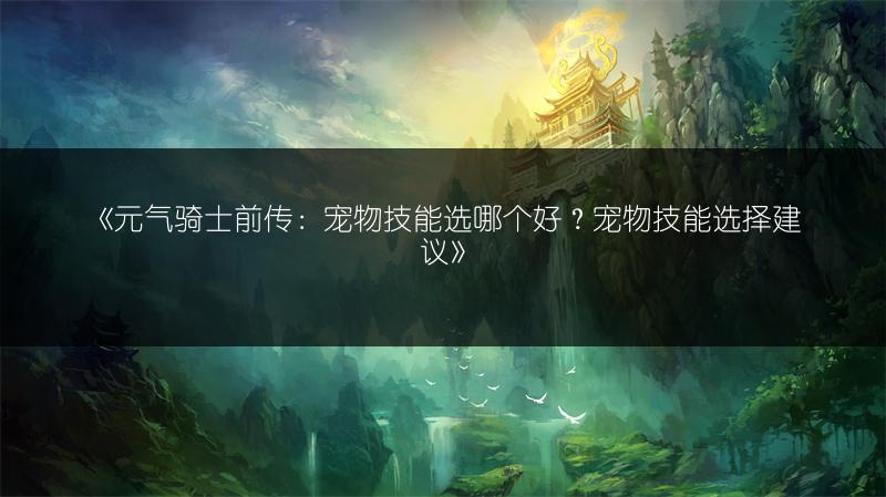 《元气骑士前传：宠物技能选哪个好？宠物技能选择建议》