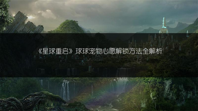 《星球重启》球球宠物心愿解锁方法全解析