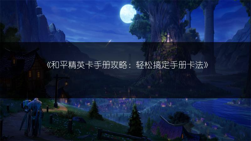 《和平精英卡手册攻略：轻松搞定手册卡法》