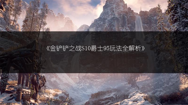 《金铲铲之战S10爵士95玩法全解析》