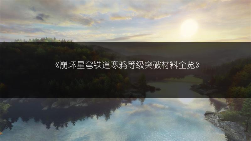 《崩坏星穹铁道寒鸦等级突破材料全览》