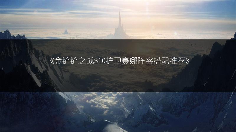 《金铲铲之战S10护卫赛娜阵容搭配推荐》