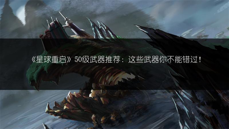 《星球重启》50级武器推荐：这些武器你不能错过！