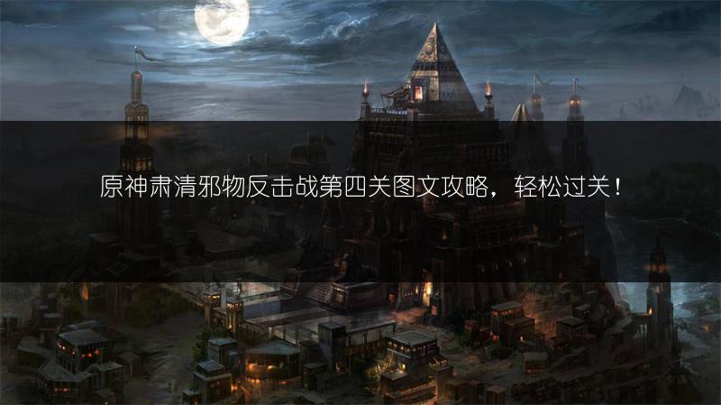原神肃清邪物反击战第四关攻略，轻松过关！