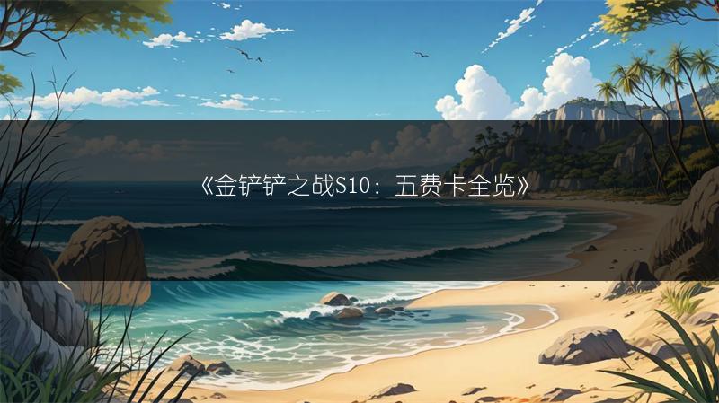 《金铲铲之战S10：五费卡全览》