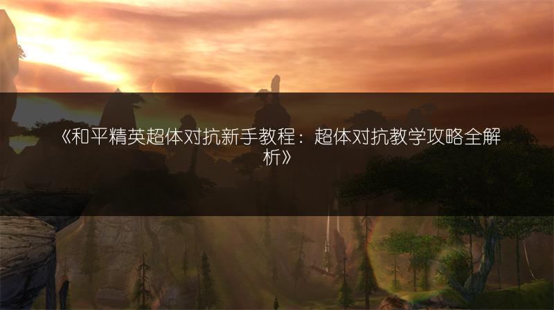 《和平精英超体对抗新手教程：超体对抗教学攻略全解析》