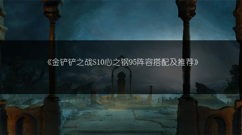 《金铲铲之战S10心之钢95阵容搭配及推荐》