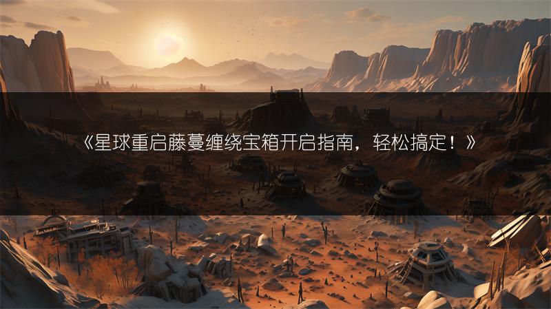 《星球重启藤蔓缠绕宝箱开启指南，轻松搞定！》