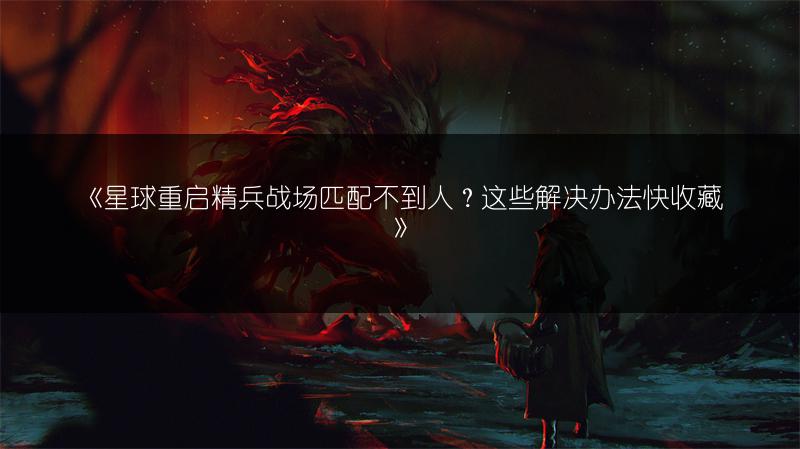 《星球重启精兵战场匹配不到人？这些解决办法快收藏》