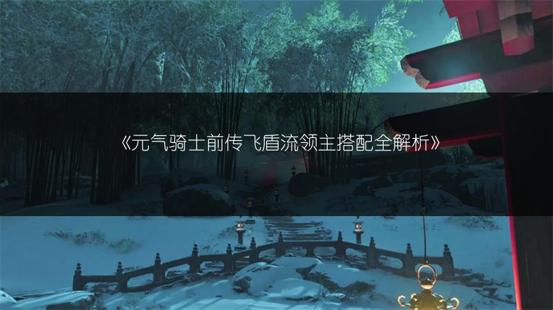 《元气骑士前传飞盾流领主搭配全解析》