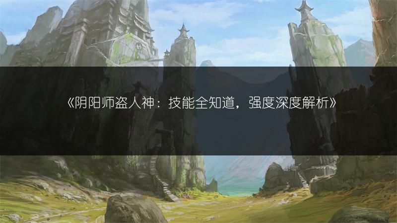 《阴阳师盗人神：技能全知道，强度深度解析》