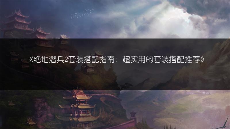 《绝地潜兵2套装搭配指南：超实用的套装搭配推荐》