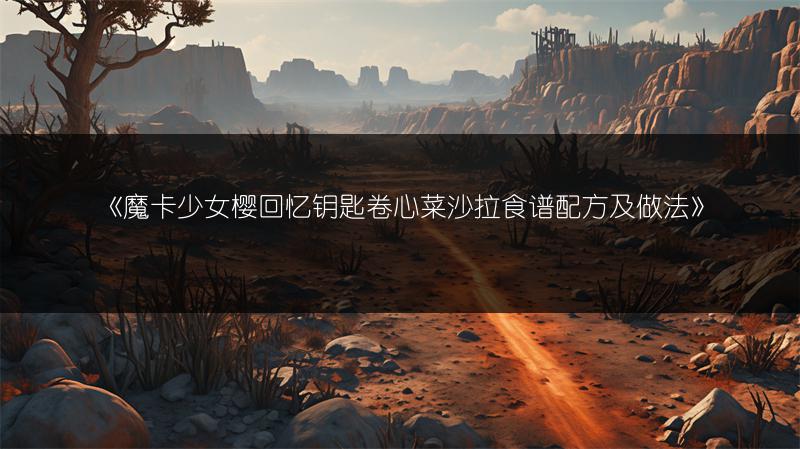 《魔卡少女樱回忆钥匙卷心菜沙拉食谱配方及做法》