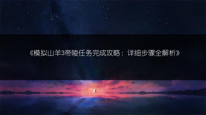 《模拟山羊3帝陵任务完成攻略：详细步骤全解析》