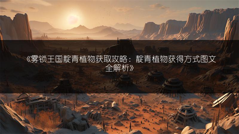 《雾锁王国靛青植物获取攻略：靛青植物获得方式图文全解析》
